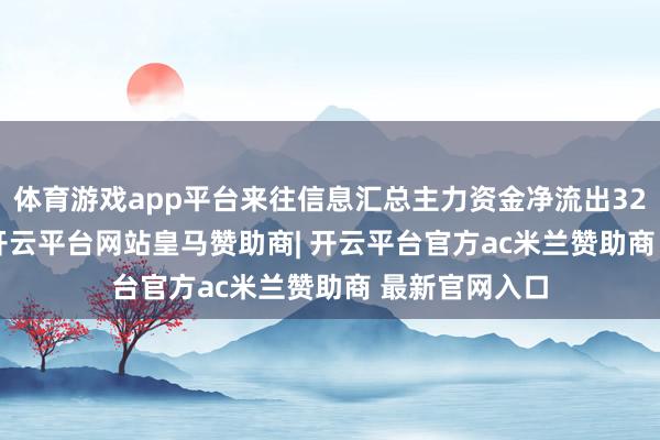 体育游戏app平台来往信息汇总主力资金净流出3265.73万元-开云平台网站皇马赞助商| 开云平台官方ac米兰赞助商 最新官网入口