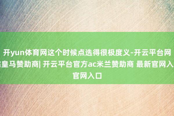 开yun体育网这个时候点选得很极度义-开云平台网站皇马赞助商| 开云平台官方ac米兰赞助商 最新官网入口