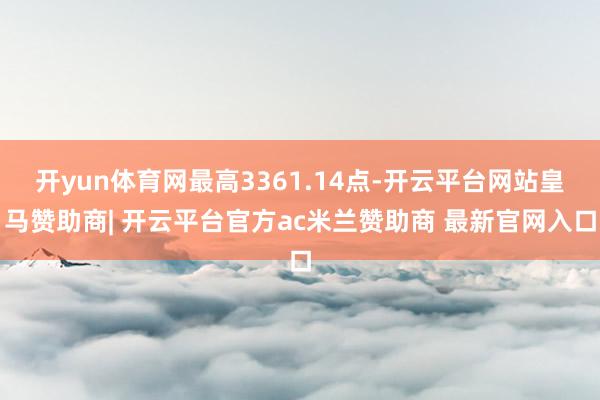 开yun体育网最高3361.14点-开云平台网站皇马赞助商| 开云平台官方ac米兰赞助商 最新官网入口