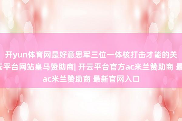 开yun体育网是好意思军三位一体核打击才能的关节部分-开云平台网站皇马赞助商| 开云平台官方ac米兰赞助商 最新官网入口