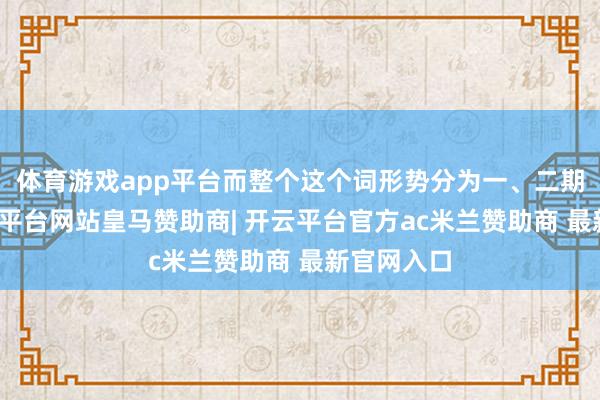 体育游戏app平台而整个这个词形势分为一、二期斥地-开云平台网站皇马赞助商| 开云平台官方ac米兰赞助商 最新官网入口