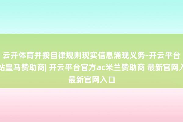 云开体育并按自律规则现实信息涌现义务-开云平台网站皇马赞助商| 开云平台官方ac米兰赞助商 最新官网入口