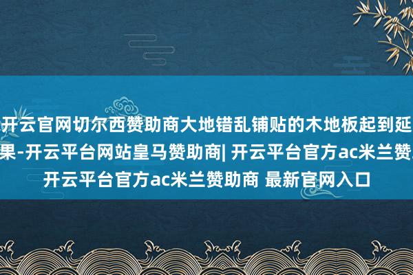 开云官网切尔西赞助商大地错乱铺贴的木地板起到延长空间视觉感的后果-开云平台网站皇马赞助商| 开云平台官方ac米兰赞助商 最新官网入口