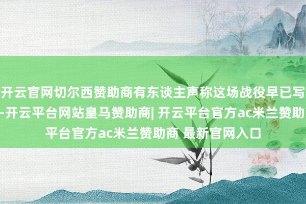 开云官网切尔西赞助商有东谈主声称这场战役早已写入《圣经》预言-开云平台网站皇马赞助商| 开云平台官方ac米兰赞助商 最新官网入口