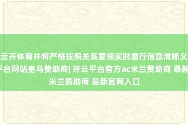 云开体育并将严格按照关系要领实时履行信息清晰义务-开云平台网站皇马赞助商| 开云平台官方ac米兰赞助商 最新官网入口