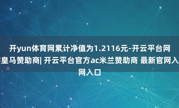 开yun体育网累计净值为1.2116元-开云平台网站皇马赞助商| 开云平台官方ac米兰赞助商 最新官网入口