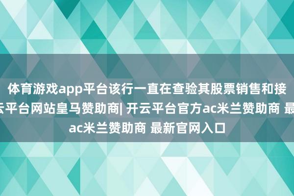 体育游戏app平台该行一直在查验其股票销售和接洽才智-开云平台网站皇马赞助商| 开云平台官方ac米兰赞助商 最新官网入口