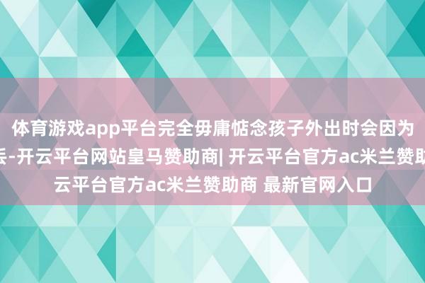 体育游戏app平台完全毋庸惦念孩子外出时会因为不肯意戴着而弄丢-开云平台网站皇马赞助商| 开云平台官方ac米兰赞助商 最新官网入口