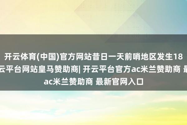 开云体育(中国)官方网站昔日一天前哨地区发生189次战役-开云平台网站皇马赞助商| 开云平台官方ac米兰赞助商 最新官网入口