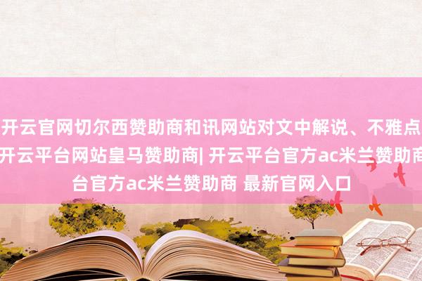 开云官网切尔西赞助商和讯网站对文中解说、不雅点判断保抓中立-开云平台网站皇马赞助商| 开云平台官方ac米兰赞助商 最新官网入口