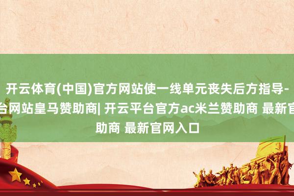 开云体育(中国)官方网站使一线单元丧失后方指导-开云平台网站皇马赞助商| 开云平台官方ac米兰赞助商 最新官网入口