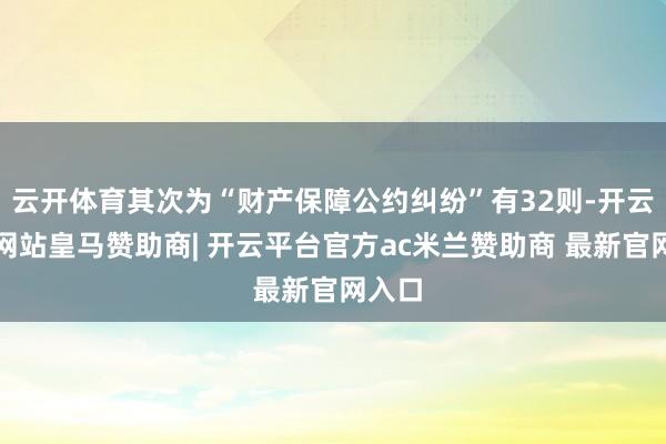 云开体育其次为“财产保障公约纠纷”有32则-开云平台网站皇马赞助商| 开云平台官方ac米兰赞助商 最新官网入口