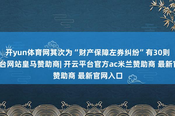 开yun体育网其次为“财产保障左券纠纷”有30则-开云平台网站皇马赞助商| 开云平台官方ac米兰赞助商 最新官网入口
