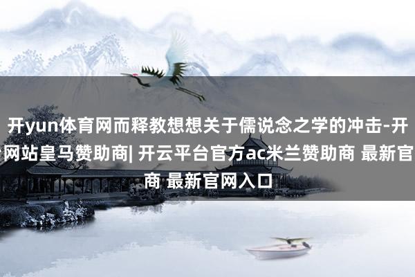开yun体育网而释教想想关于儒说念之学的冲击-开云平台网站皇马赞助商| 开云平台官方ac米兰赞助商 最新官网入口