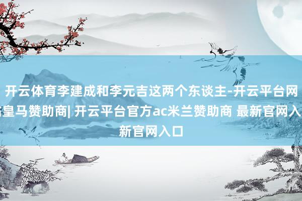 开云体育李建成和李元吉这两个东谈主-开云平台网站皇马赞助商| 开云平台官方ac米兰赞助商 最新官网入口