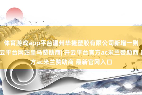 体育游戏app平台温州华捷塑胶有限公司新增一则开庭公告-开云平台网站皇马赞助商| 开云平台官方ac米兰赞助商 最新官网入口