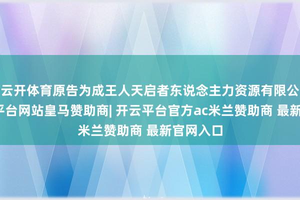 云开体育原告为成王人天启者东说念主力资源有限公司-开云平台网站皇马赞助商| 开云平台官方ac米兰赞助商 最新官网入口