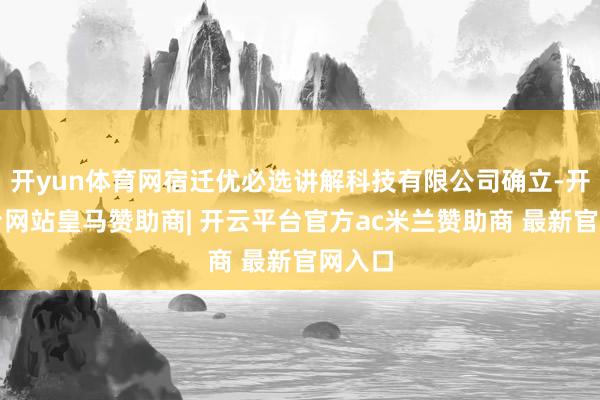 开yun体育网宿迁优必选讲解科技有限公司确立-开云平台网站皇马赞助商| 开云平台官方ac米兰赞助商 最新官网入口