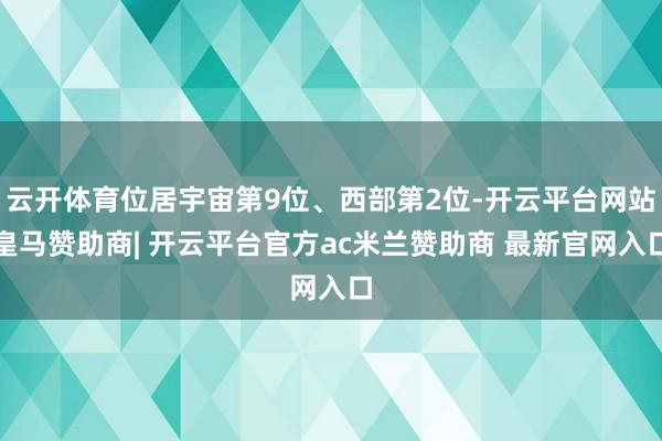 云开体育位居宇宙第9位、西部第2位-开云平台网站皇马赞助商| 开云平台官方ac米兰赞助商 最新官网入口