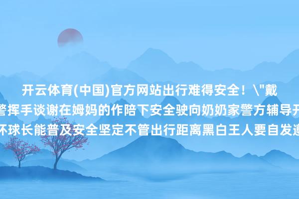 开云体育(中国)官方网站出行难得安全！