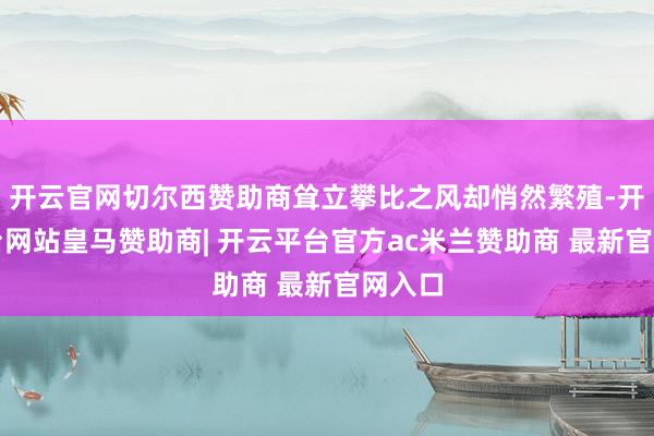 开云官网切尔西赞助商耸立攀比之风却悄然繁殖-开云平台网站皇马赞助商| 开云平台官方ac米兰赞助商 最新官网入口