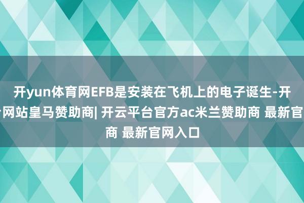 开yun体育网EFB是安装在飞机上的电子诞生-开云平台网站皇马赞助商| 开云平台官方ac米兰赞助商 最新官网入口