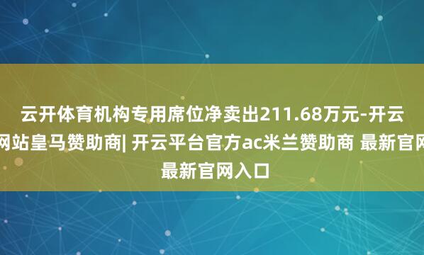 云开体育机构专用席位净卖出211.68万元-开云平台网站皇马赞助商| 开云平台官方ac米兰赞助商 最新官网入口