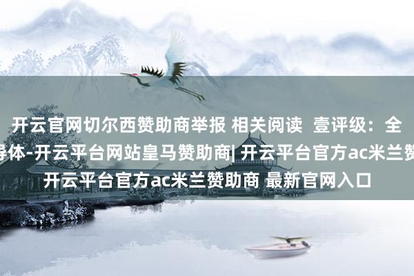 开云官网切尔西赞助商举报 相关阅读  壹评级：全资控股广州华星半导体-开云平台网站皇马赞助商| 开云平台官方ac米兰赞助商 最新官网入口