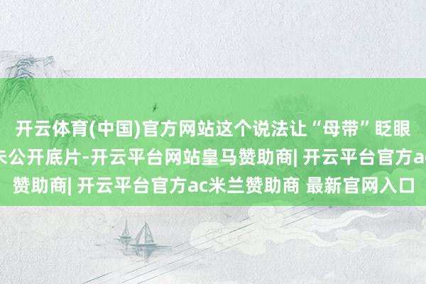 开云体育(中国)官方网站这个说法让“母带”眨眼间像艺术展库房里的未公开底片-开云平台网站皇马赞助商| 开云平台官方ac米兰赞助商 最新官网入口