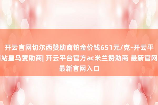 开云官网切尔西赞助商铂金价钱651元/克-开云平台网站皇马赞助商| 开云平台官方ac米兰赞助商 最新官网入口