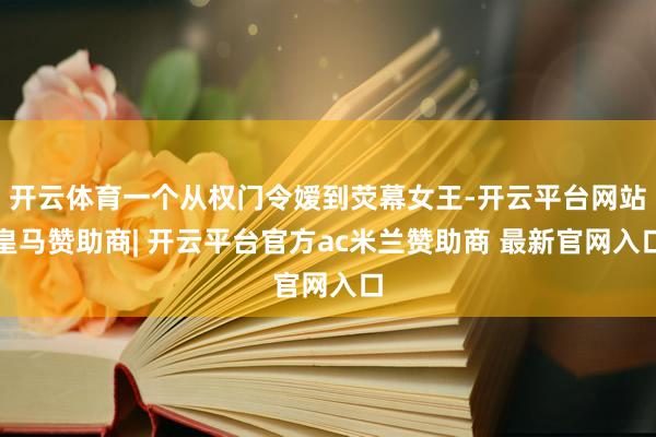 开云体育一个从权门令嫒到荧幕女王-开云平台网站皇马赞助商| 开云平台官方ac米兰赞助商 最新官网入口
