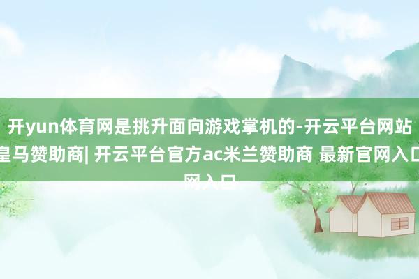 开yun体育网是挑升面向游戏掌机的-开云平台网站皇马赞助商| 开云平台官方ac米兰赞助商 最新官网入口