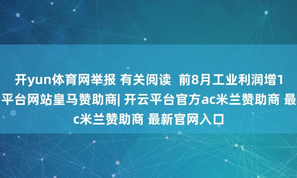 开yun体育网举报 有关阅读 前8月工业利润增15.7%-开云平台网站皇马赞助商| 开云平台官方ac米兰赞助商 最新官网入口