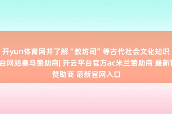 开yun体育网并了解“教坊司”等古代社会文化知识-开云平台网站皇马赞助商| 开云平台官方ac米兰赞助商 最新官网入口
