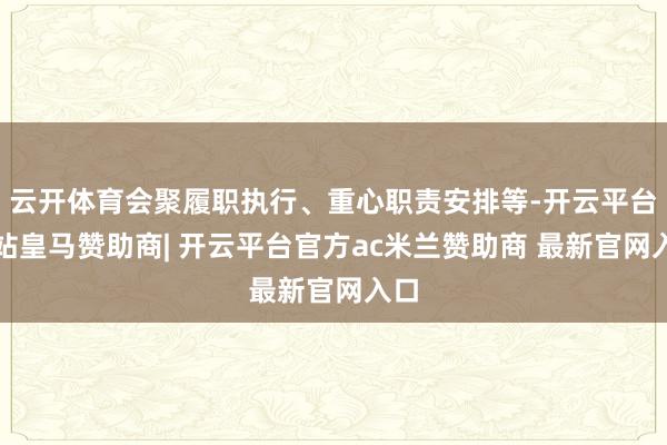 云开体育会聚履职执行、重心职责安排等-开云平台网站皇马赞助商| 开云平台官方ac米兰赞助商 最新官网入口