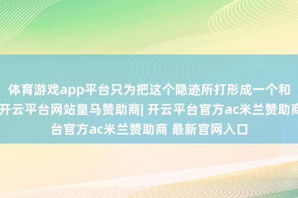 体育游戏app平台只为把这个隐迹所打形成一个和缓惬意的港湾-开云平台网站皇马赞助商| 开云平台官方ac米兰赞助商 最新官网入口