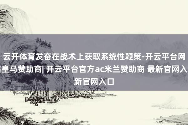 云开体育发奋在战术上获取系统性鞭策-开云平台网站皇马赞助商| 开云平台官方ac米兰赞助商 最新官网入口