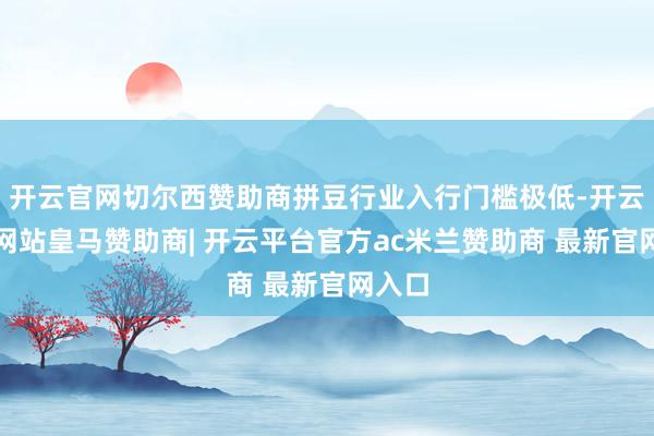 开云官网切尔西赞助商拼豆行业入行门槛极低-开云平台网站皇马赞助商| 开云平台官方ac米兰赞助商 最新官网入口